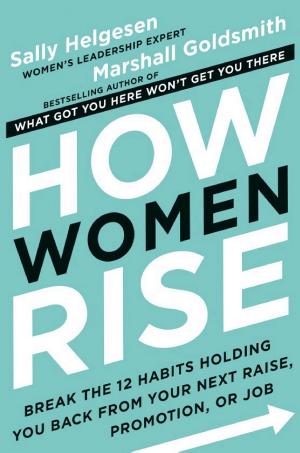 How Women Rise: Break The 12 Habits Holding You Back From Your Next Raise, Promotion, Or Job